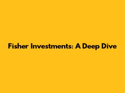 Fisher Investments: A Deep Dive
