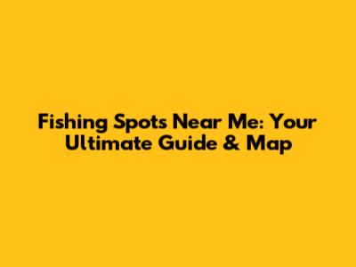 Fishing Spots Near Me: Your Ultimate Guide & Map