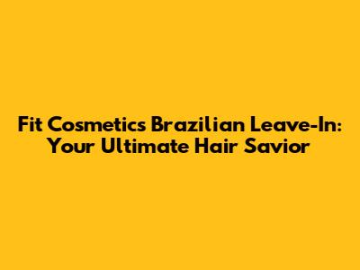 Fit Cosmetics Brazilian Leave-In: Your Ultimate Hair Savior
