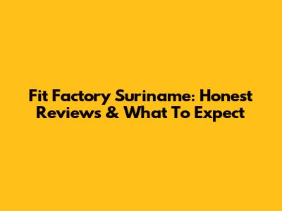Fit Factory Suriname: Honest Reviews & What To Expect