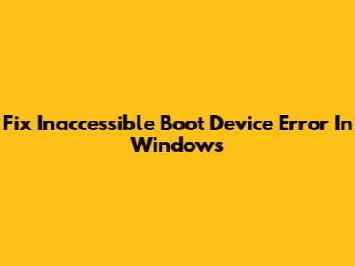 Fix 'Inaccessible Boot Device' Error In Windows