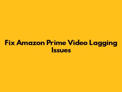Fix Amazon Prime Video Lagging Issues