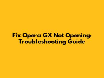 Fix Opera GX Not Opening: Troubleshooting Guide