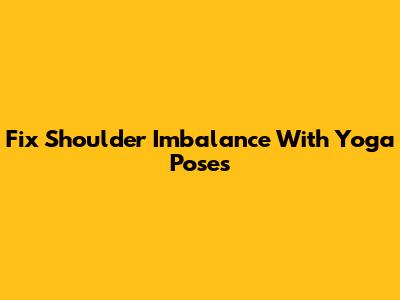 Fix Shoulder Imbalance With Yoga Poses
