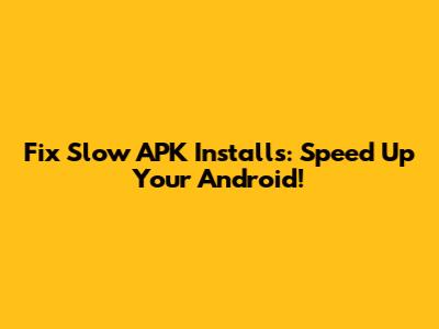 Fix Slow APK Installs: Speed Up Your Android!
