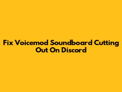 Fix Voicemod Soundboard Cutting Out On Discord