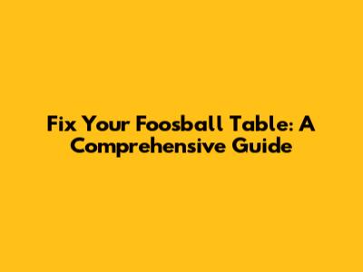 Fix Your Foosball Table: A Comprehensive Guide