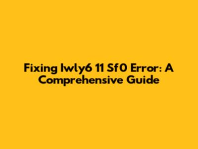 Fixing Iwly6 11 Sf0 Error: A Comprehensive Guide