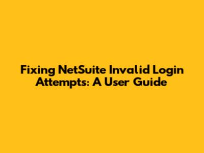 Fixing NetSuite Invalid Login Attempts: A User Guide