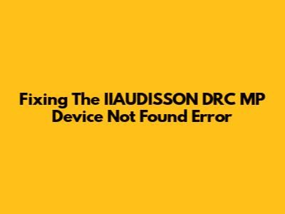 Fixing The IIAUDISSON DRC MP Device Not Found Error
