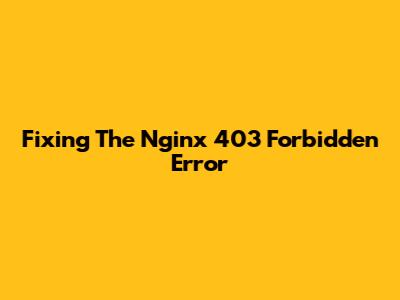 Fixing The Nginx 403 Forbidden Error