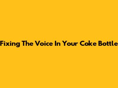 Fixing The Voice In Your Coke Bottle