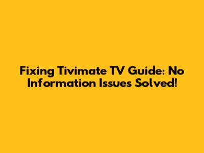 Fixing Tivimate TV Guide: No Information Issues Solved!