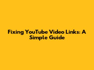 Fixing YouTube Video Links: A Simple Guide