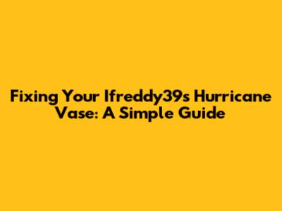 Fixing Your Ifreddy39s Hurricane Vase: A Simple Guide