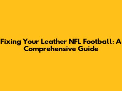 Fixing Your Leather NFL Football: A Comprehensive Guide