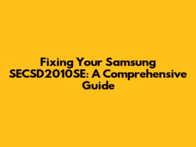 Fixing Your Samsung SECSD2010SE: A Comprehensive Guide