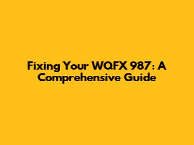 Fixing Your WQFX 987: A Comprehensive Guide