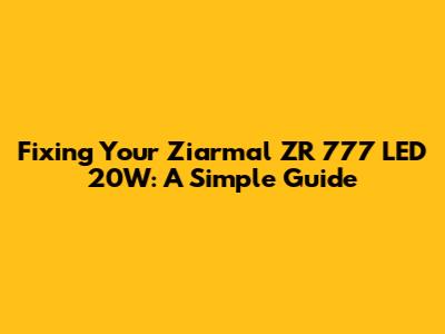 Fixing Your Ziarmal ZR 777 LED 20W: A Simple Guide
