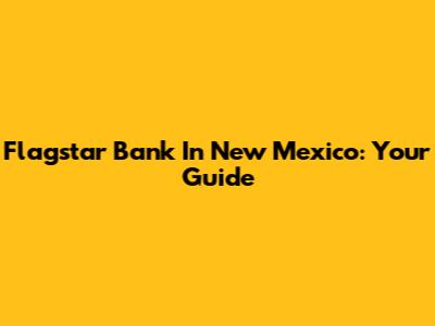 Flagstar Bank In New Mexico: Your Guide
