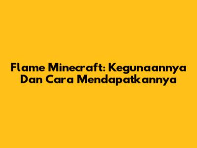 Flame Minecraft: Kegunaannya Dan Cara Mendapatkannya
