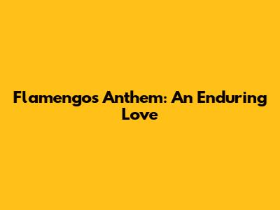 Flamengo's Anthem: An Enduring Love