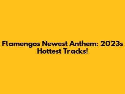 Flamengo's Newest Anthem: 2023's Hottest Tracks!