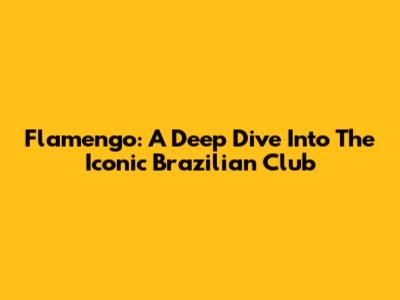 Flamengo: A Deep Dive Into The Iconic Brazilian Club