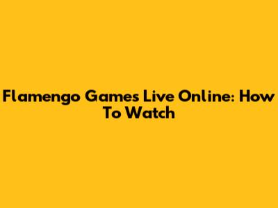 Flamengo Games Live Online: How To Watch