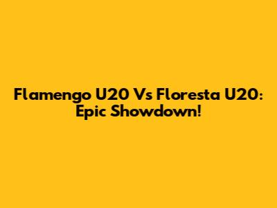 Flamengo U20 Vs Floresta U20: Epic Showdown!