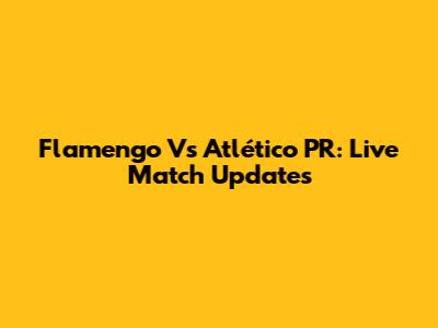 Flamengo Vs Atlético PR: Live Match Updates