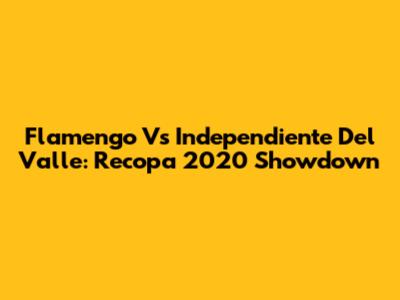 Flamengo Vs Independiente Del Valle: Recopa 2020 Showdown