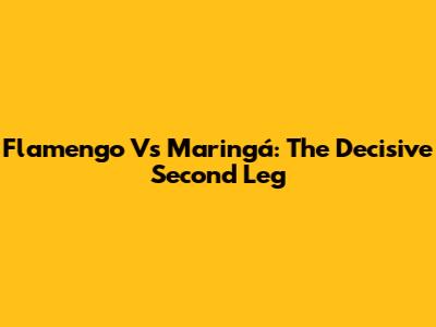 Flamengo Vs Maringá: The Decisive Second Leg
