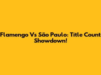 Flamengo Vs São Paulo: Title Count Showdown!