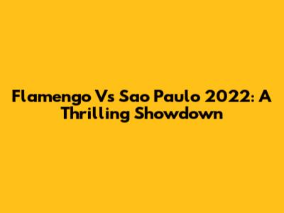 Flamengo Vs Sao Paulo 2022: A Thrilling Showdown