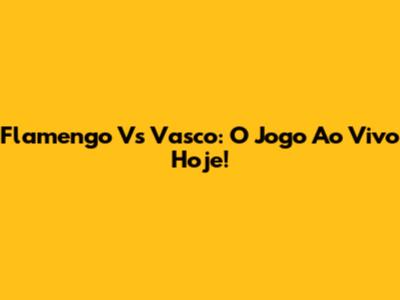 Flamengo Vs Vasco: O Jogo Ao Vivo Hoje!