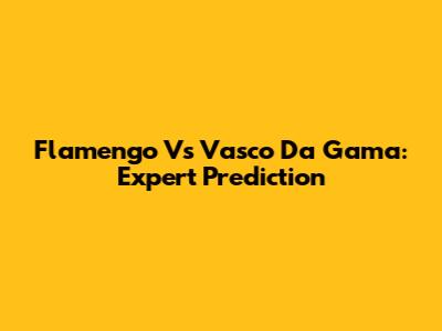 Flamengo Vs Vasco Da Gama: Expert Prediction