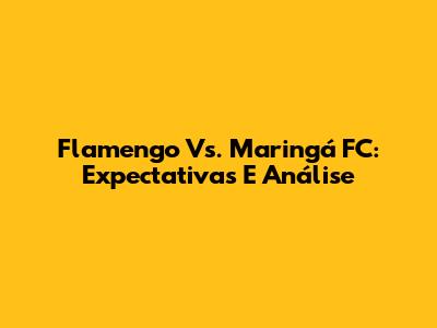 Flamengo Vs. Maringá FC: Expectativas E Análise
