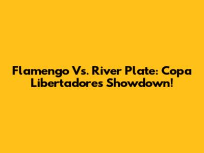 Flamengo Vs. River Plate: Copa Libertadores Showdown!