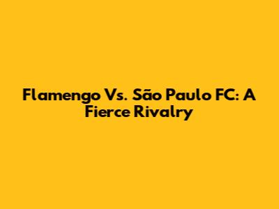 Flamengo Vs. São Paulo FC: A Fierce Rivalry