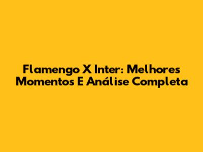 Flamengo X Inter: Melhores Momentos E Análise Completa