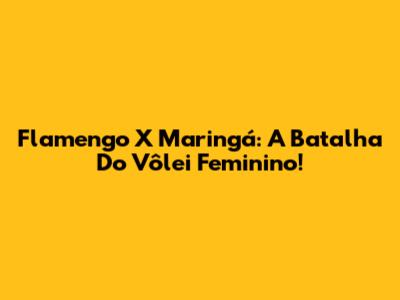 Flamengo X Maringá: A Batalha Do Vôlei Feminino!