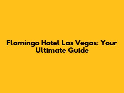 Flamingo Hotel Las Vegas: Your Ultimate Guide