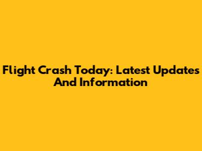 Flight Crash Today: Latest Updates And Information