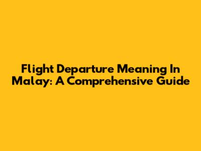 Flight Departure Meaning In Malay: A Comprehensive Guide