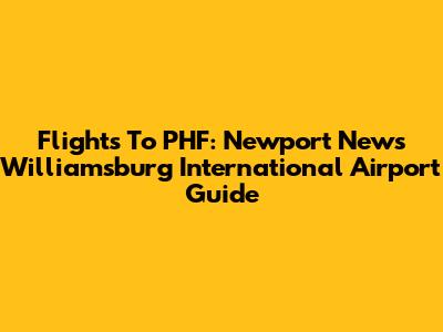 Flights To PHF: Newport News Williamsburg International Airport Guide