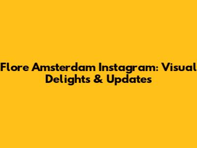 Flore Amsterdam Instagram: Visual Delights & Updates