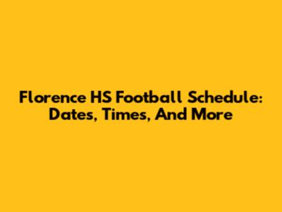 Florence HS Football Schedule: Dates, Times, And More