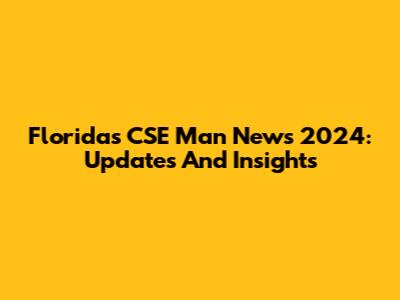 Florida's CSE Man News 2024: Updates And Insights