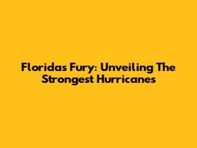 Florida's Fury: Unveiling The Strongest Hurricanes